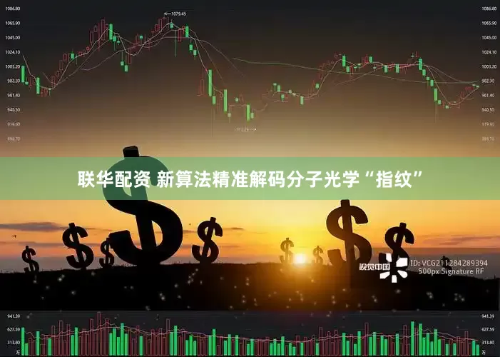 联华配资 新算法精准解码分子光学“指纹”