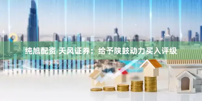 纯旭配资 天风证券：给予陕鼓动力买入评级
