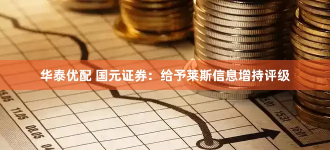 华泰优配 国元证券：给予莱斯信息增持评级