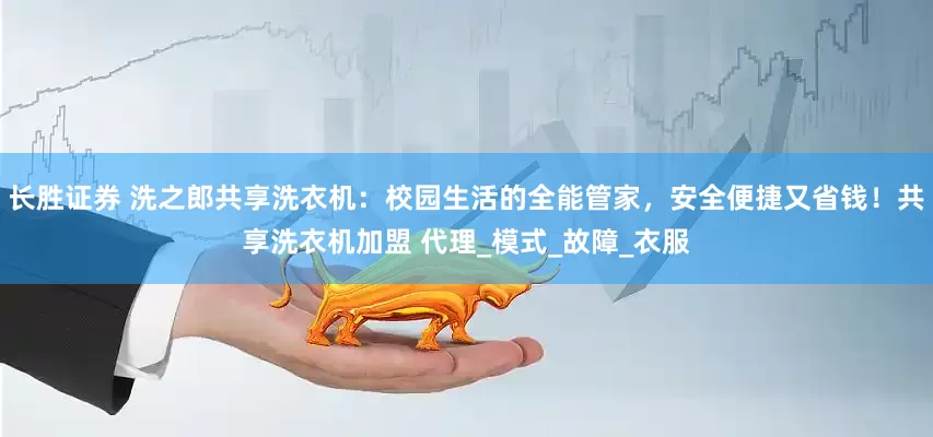 长胜证券 洗之郎共享洗衣机：校园生活的全能管家，安全便捷又省钱！共享洗衣机加盟 代理_模式_故障_衣服