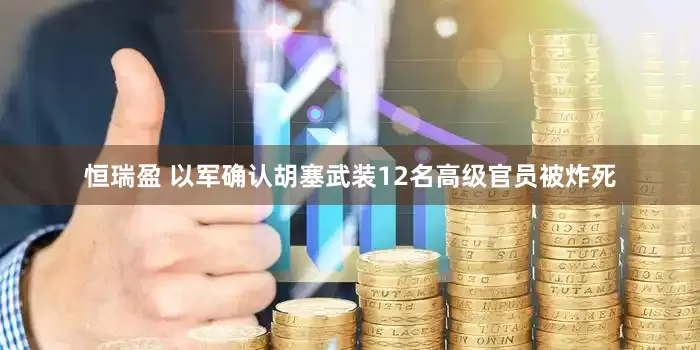 恒瑞盈 以军确认胡塞武装12名高级官员被炸死