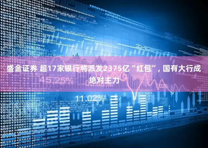 盛金证券 超17家银行将派发2375亿“红包”, 国有大行成绝对主力